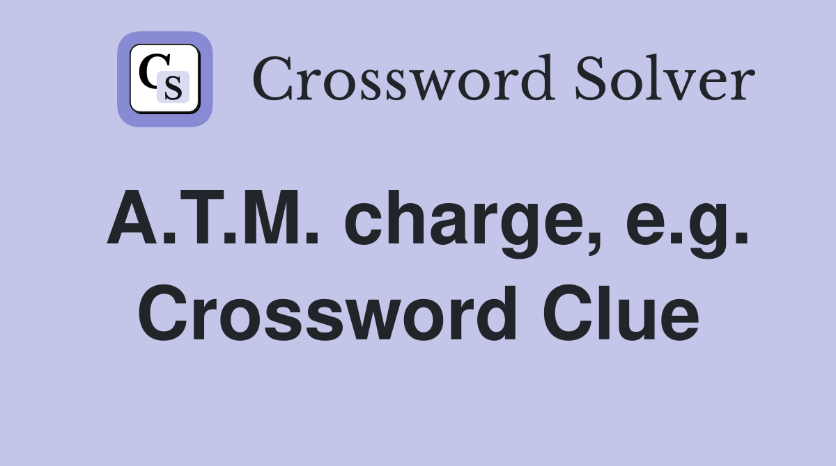 A.T.M. charge, e.g. Crossword Clue
