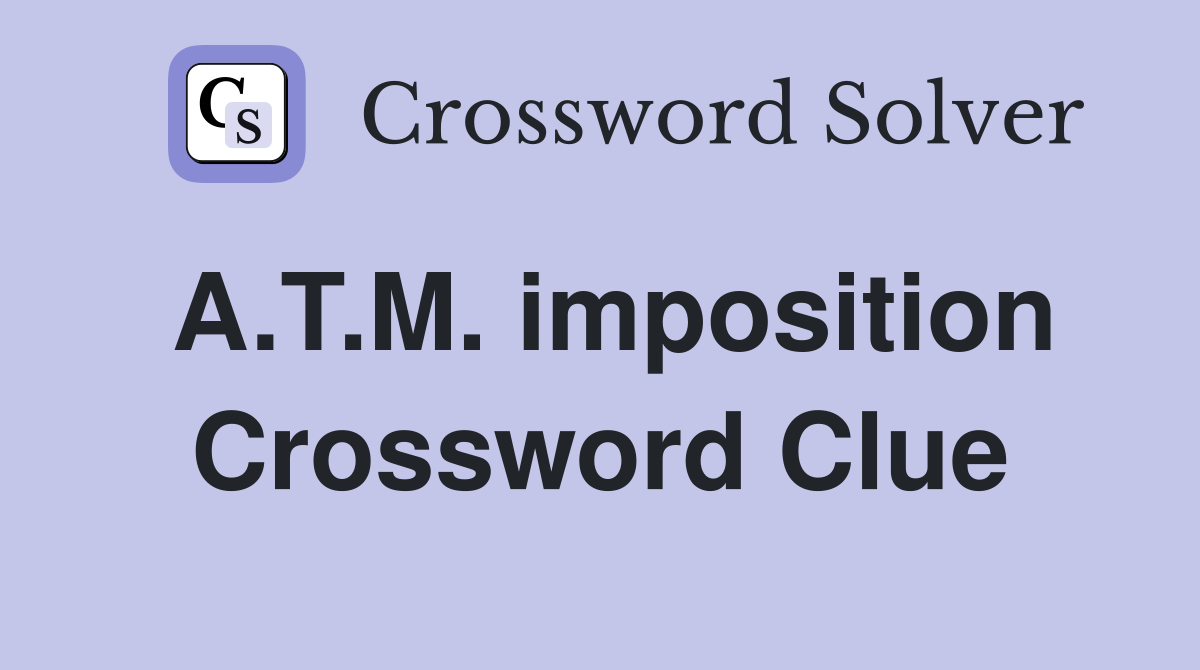 A.T.M. imposition Crossword Clue