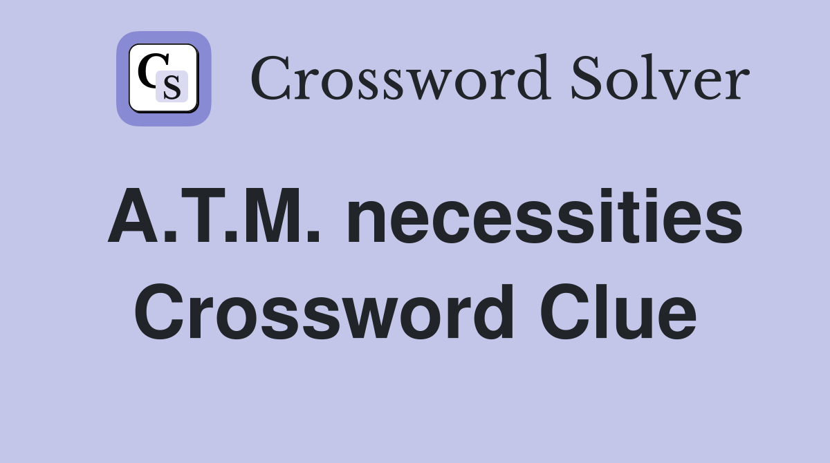 A.T.M. necessities Crossword Clue