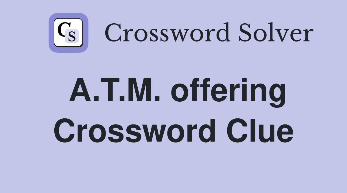 A.T.M. offering Crossword Clue