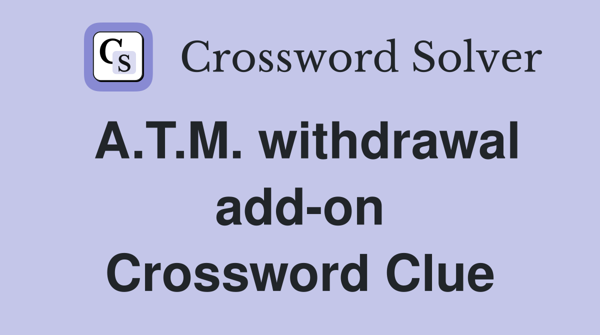 A.T.M. withdrawal add-on Crossword Clue