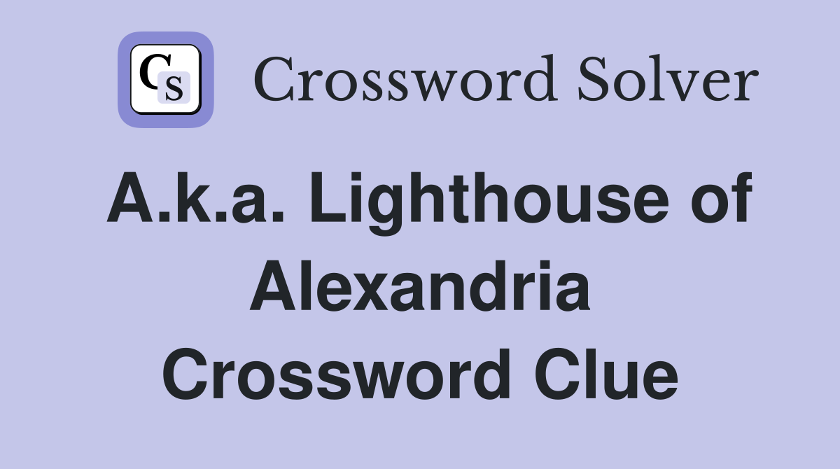 A.k.a. Lighthouse of Alexandria Crossword Clue