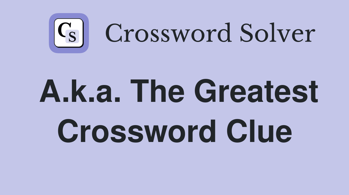 A.k.a. The Greatest Crossword Clue