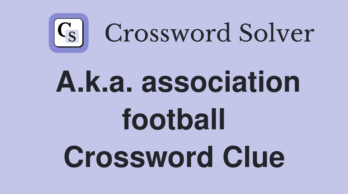 A.k.a. association football Crossword Clue