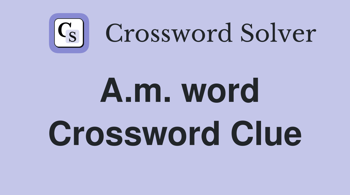 A.m. word Crossword Clue