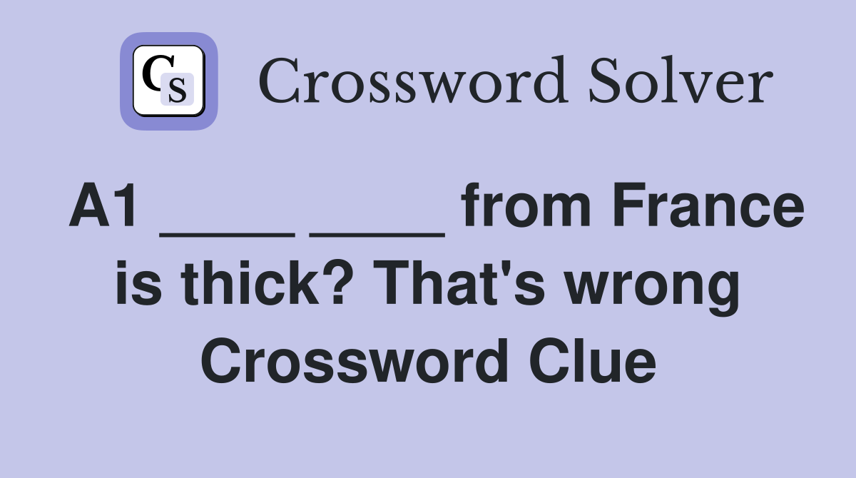 A1 ____ ____ from France is thick? That's wrong Crossword Clue