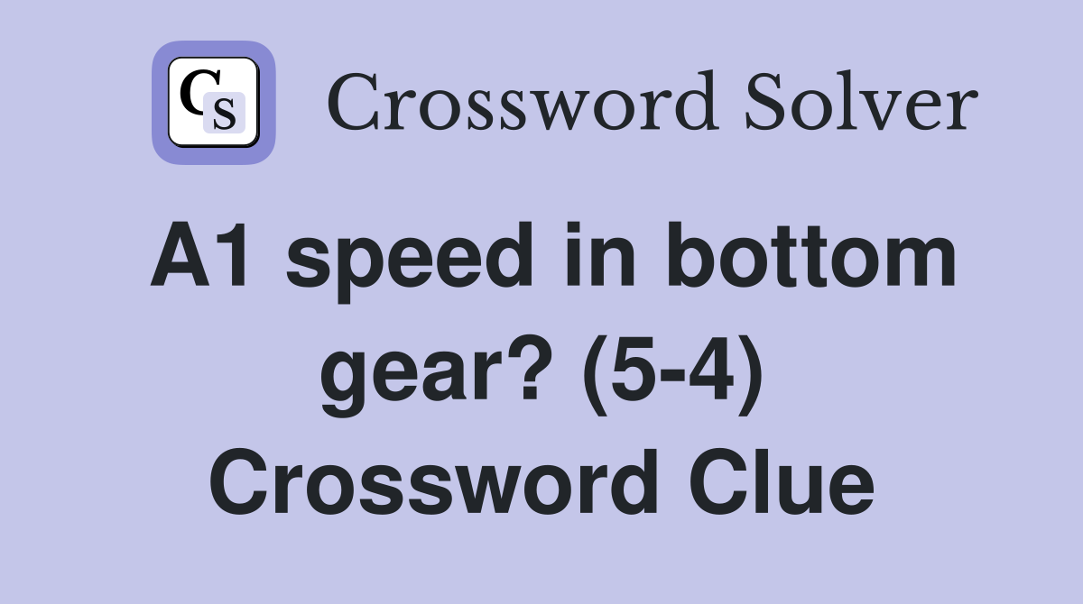 A1 speed in bottom gear? (5-4) Crossword Clue