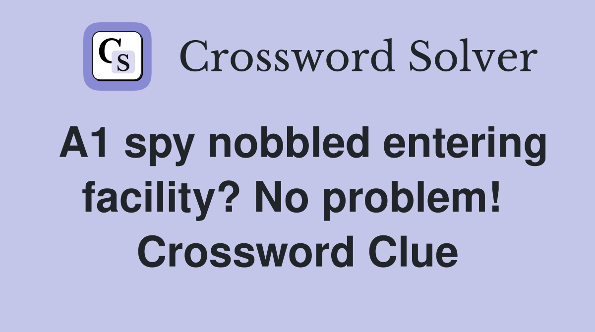 A1 spy nobbled entering facility? No problem!  Crossword Clue