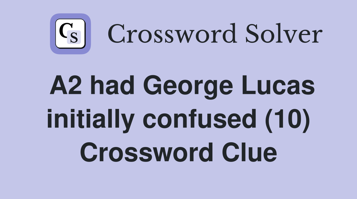 A2 had George Lucas initially confused (10) Crossword Clue