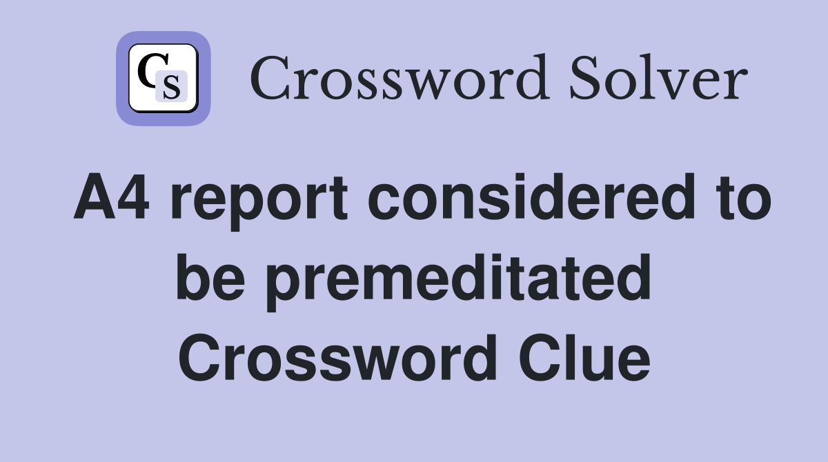 A4 report considered to be premeditated Crossword Clue
