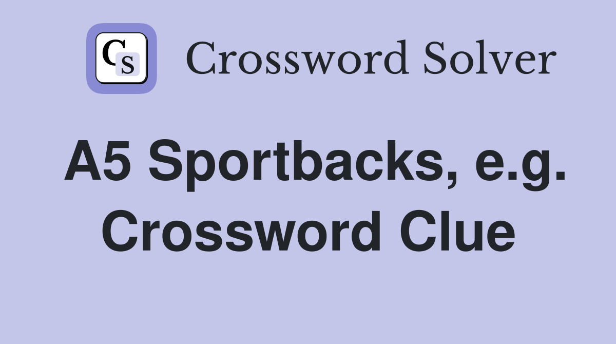 A5 Sportbacks, e.g. Crossword Clue