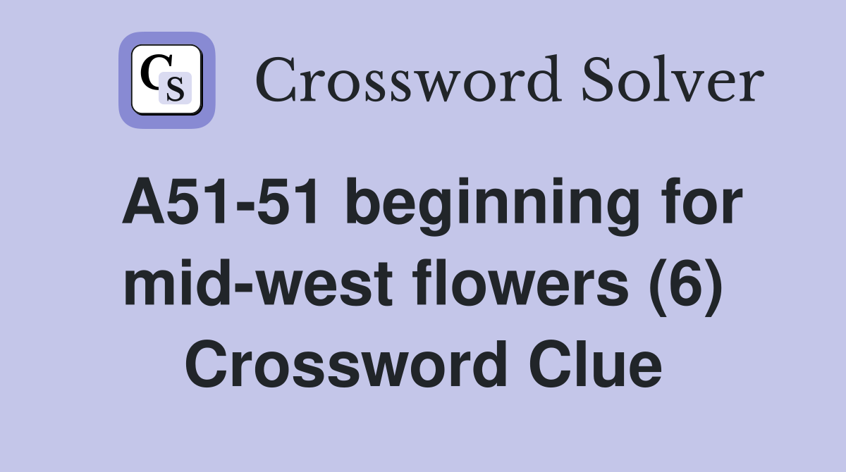 A51-51 beginning for mid-west flowers (6) Crossword Clue