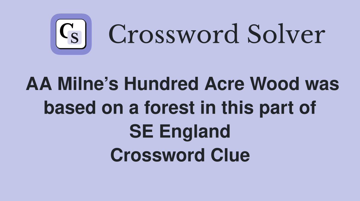 AA Milne’s Hundred Acre Wood was based on a forest in this part of SE England Crossword Clue