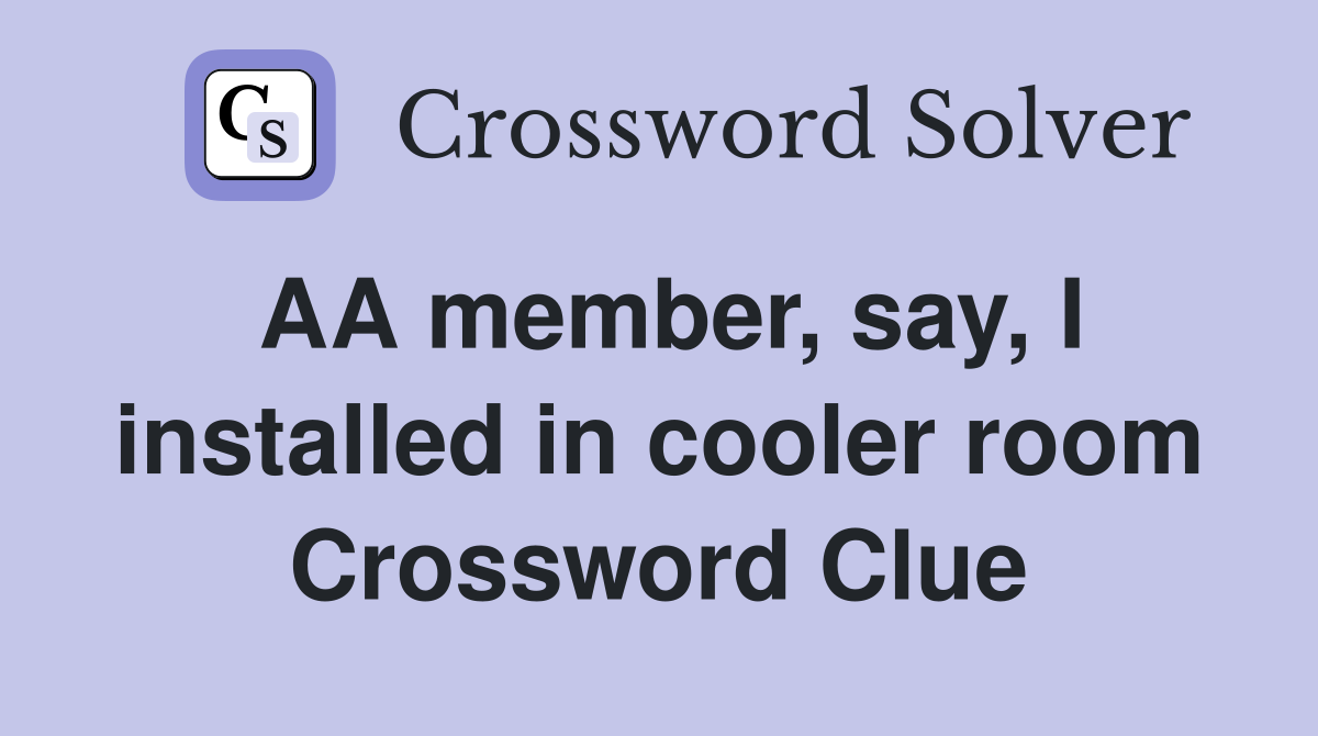 AA member, say, I installed in cooler room Crossword Clue