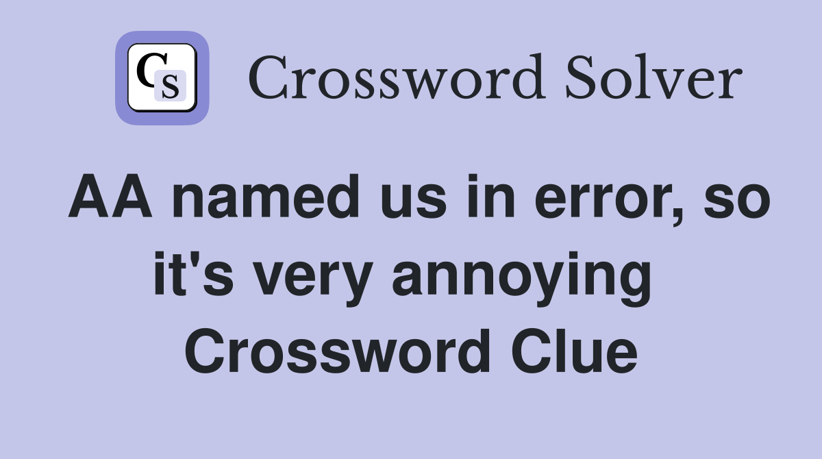 AA named us in error, so it's very annoying  Crossword Clue
