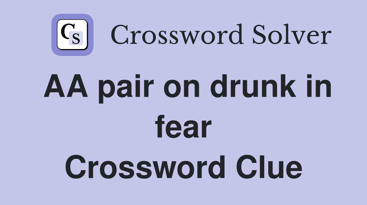 AA pair on drunk in fear Crossword Clue