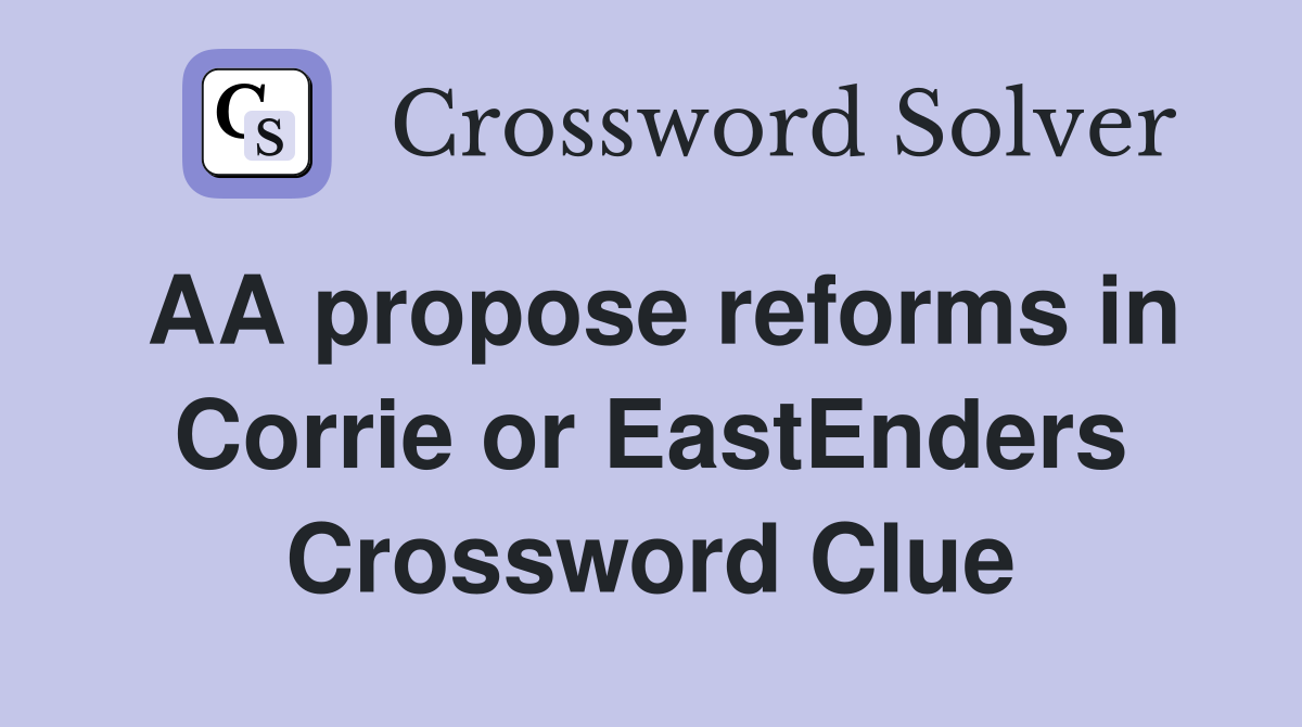 AA propose reforms in Corrie or EastEnders Crossword Clue