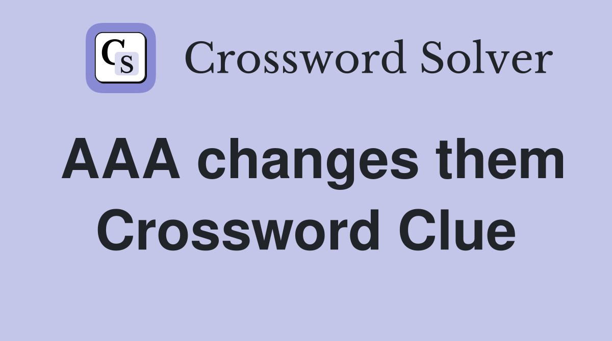 AAA changes them Crossword Clue