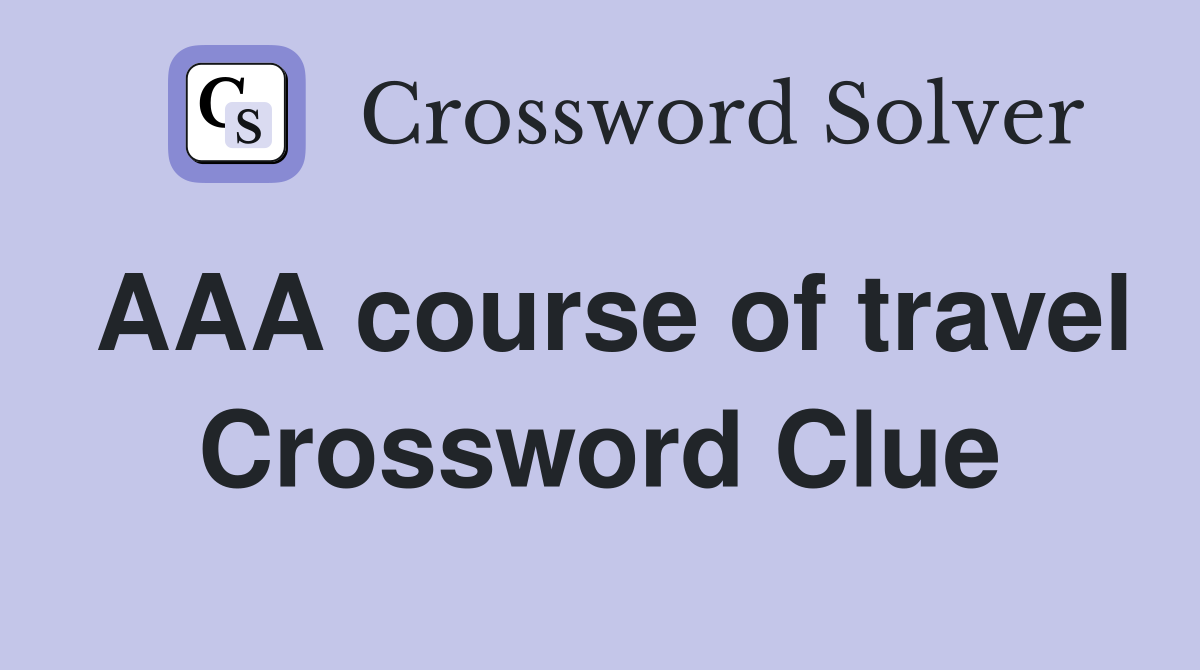 AAA course of travel Crossword Clue
