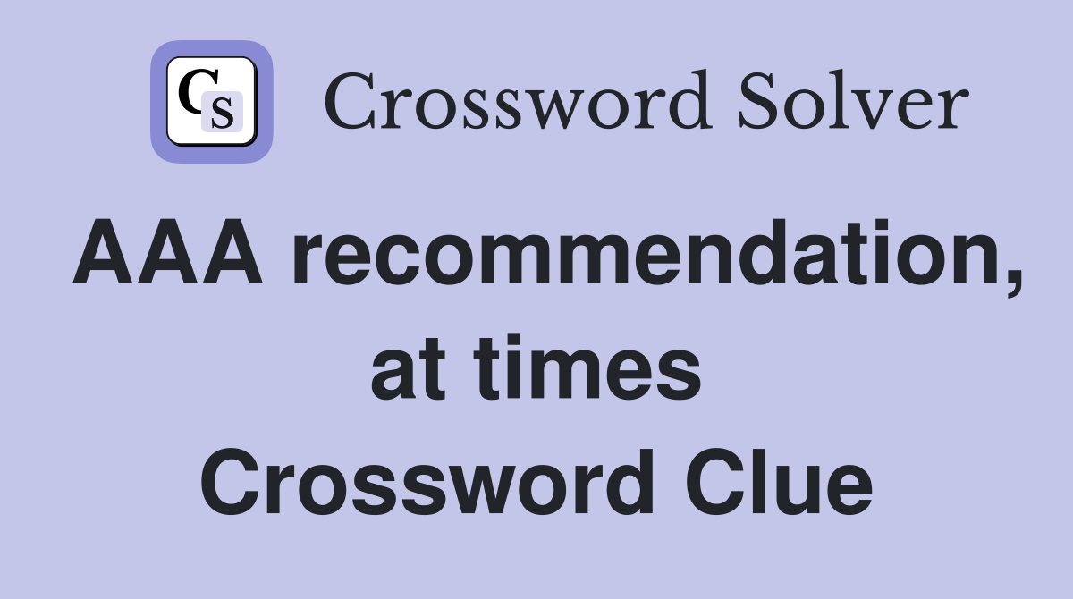 AAA recommendation, at times Crossword Clue