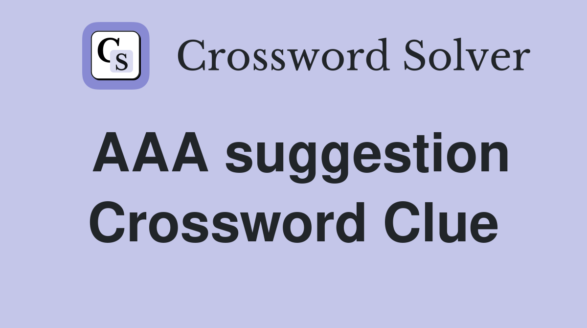 AAA suggestion Crossword Clue