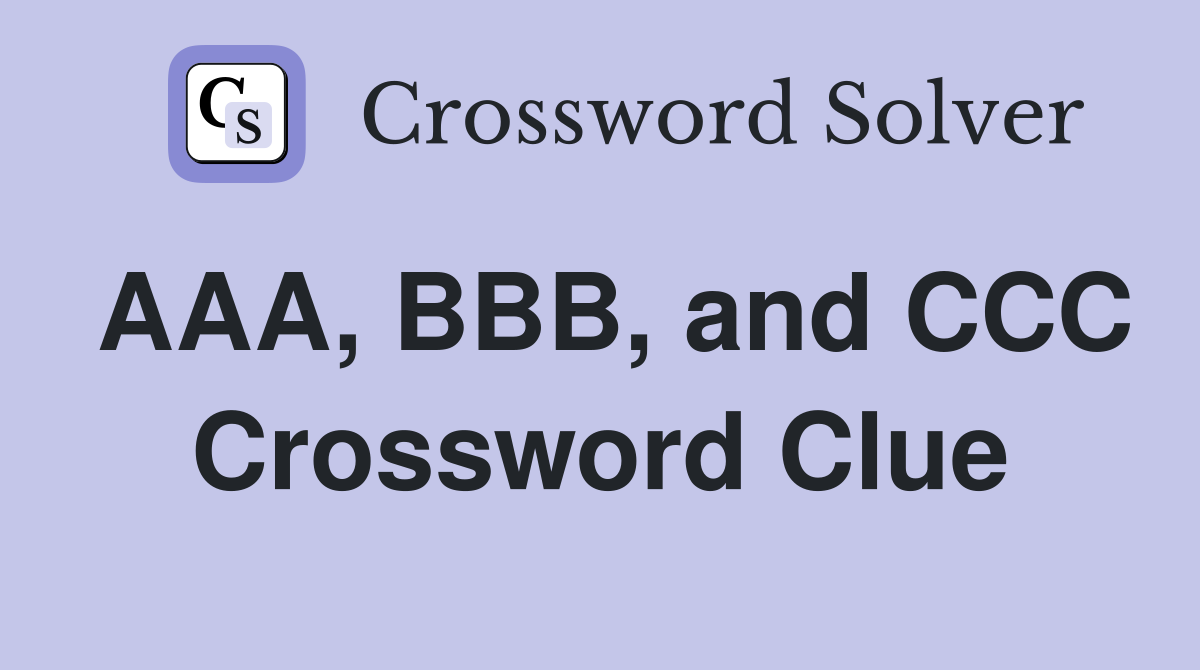 AAA, BBB, and CCC Crossword Clue