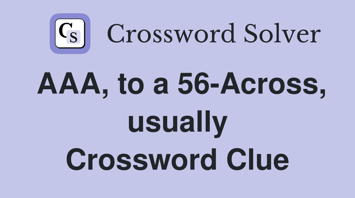 AAA, to a 56-Across, usually Crossword Clue