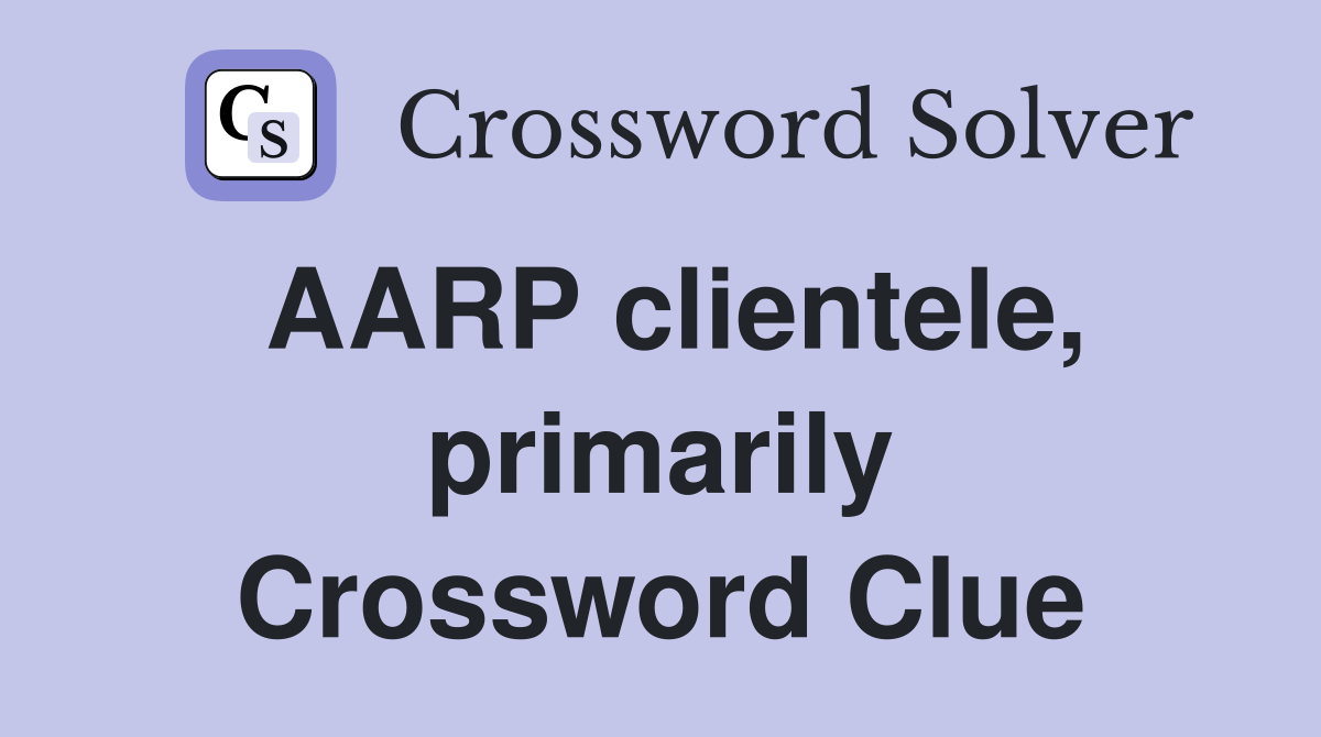 AARP clientele, primarily Crossword Clue