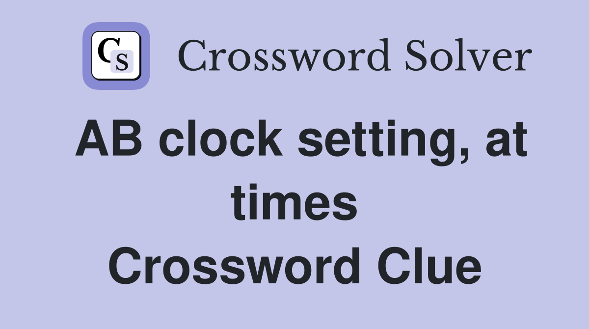 AB clock setting at times Crossword Clue Answers Crossword Solver