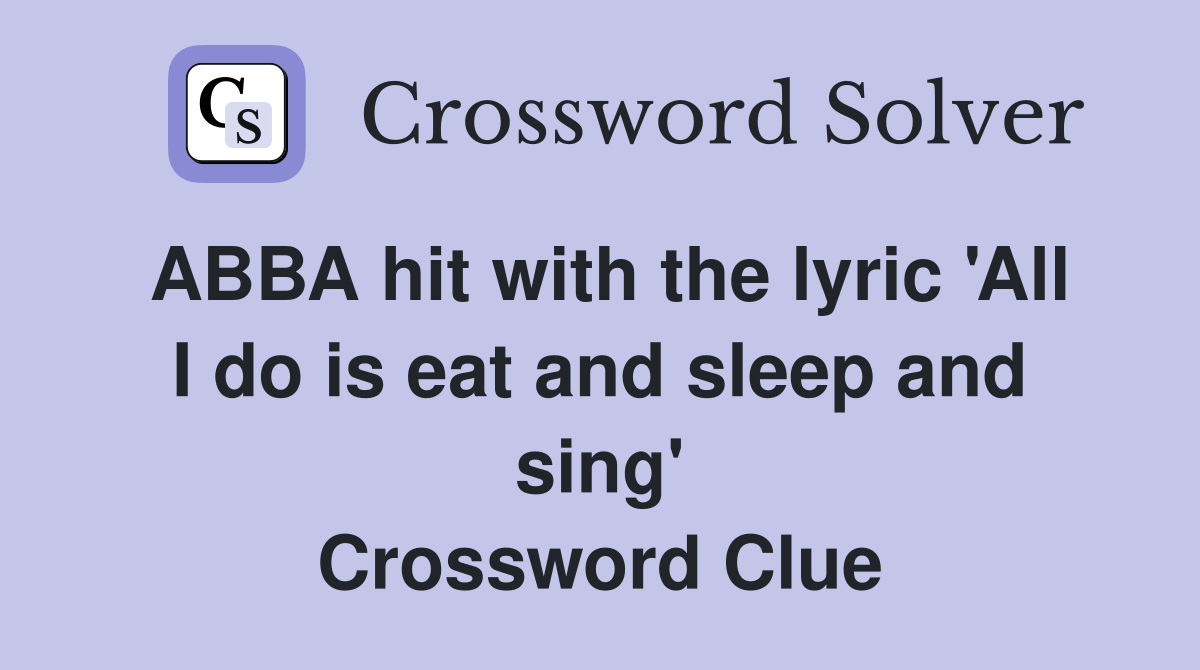 ABBA hit with the lyric 'All I do is eat and sleep and sing' Crossword Clue