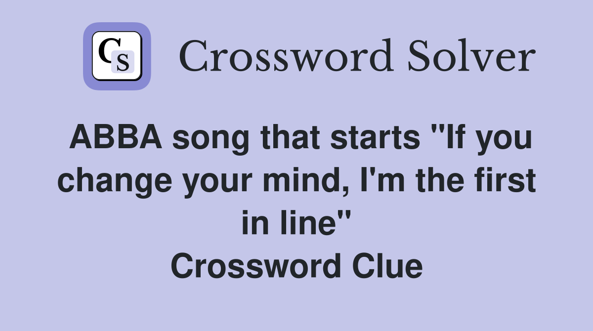 ABBA song that starts "If you change your mind, I'm the first in line" Crossword Clue
