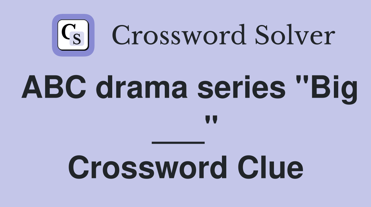 ABC drama series "Big ___" Crossword Clue