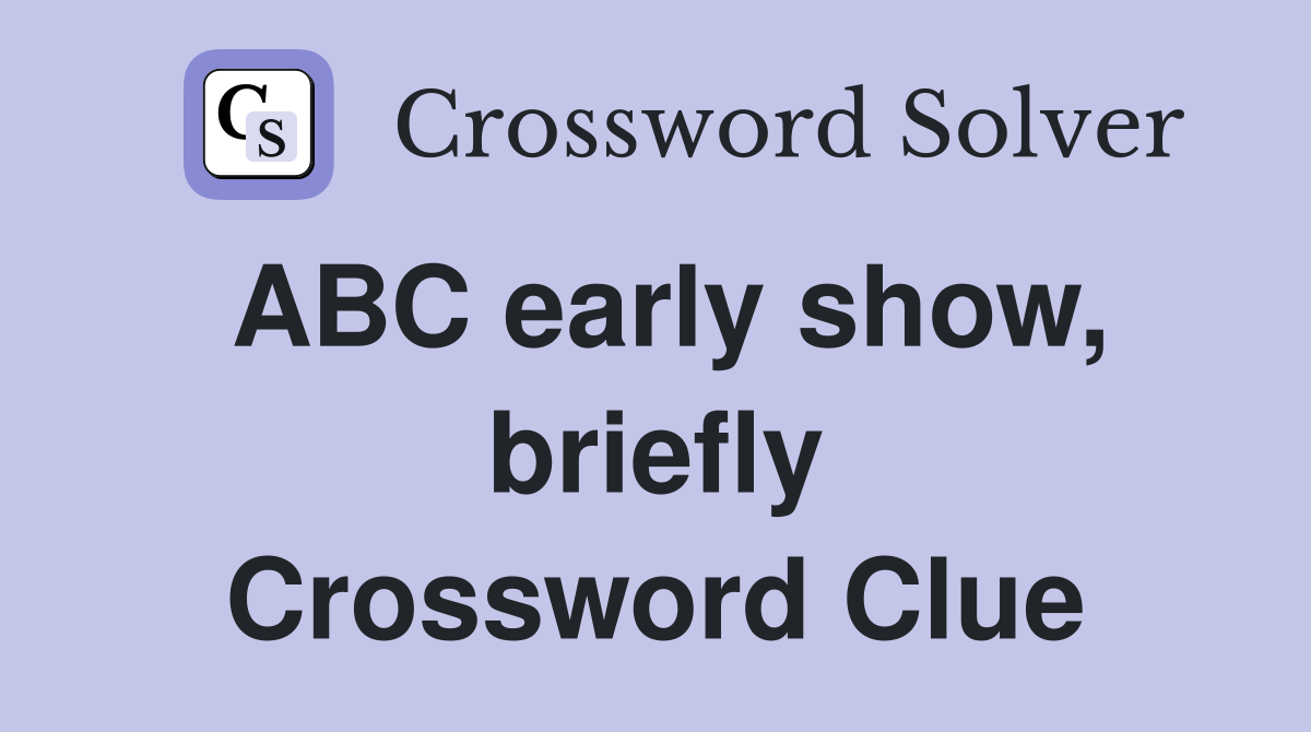ABC early show, briefly Crossword Clue