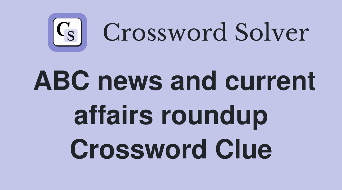 ABC news and current affairs roundup Crossword Clue