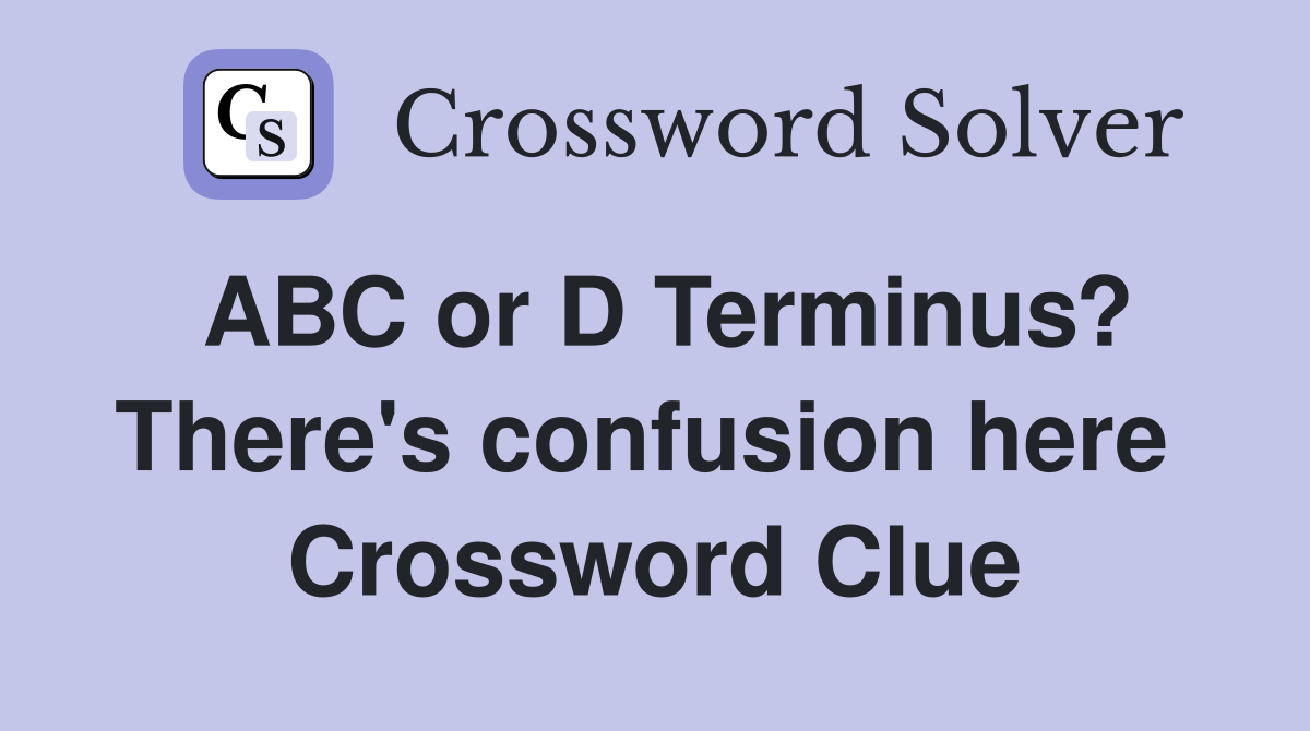 ABC or D Terminus? There's confusion here  Crossword Clue
