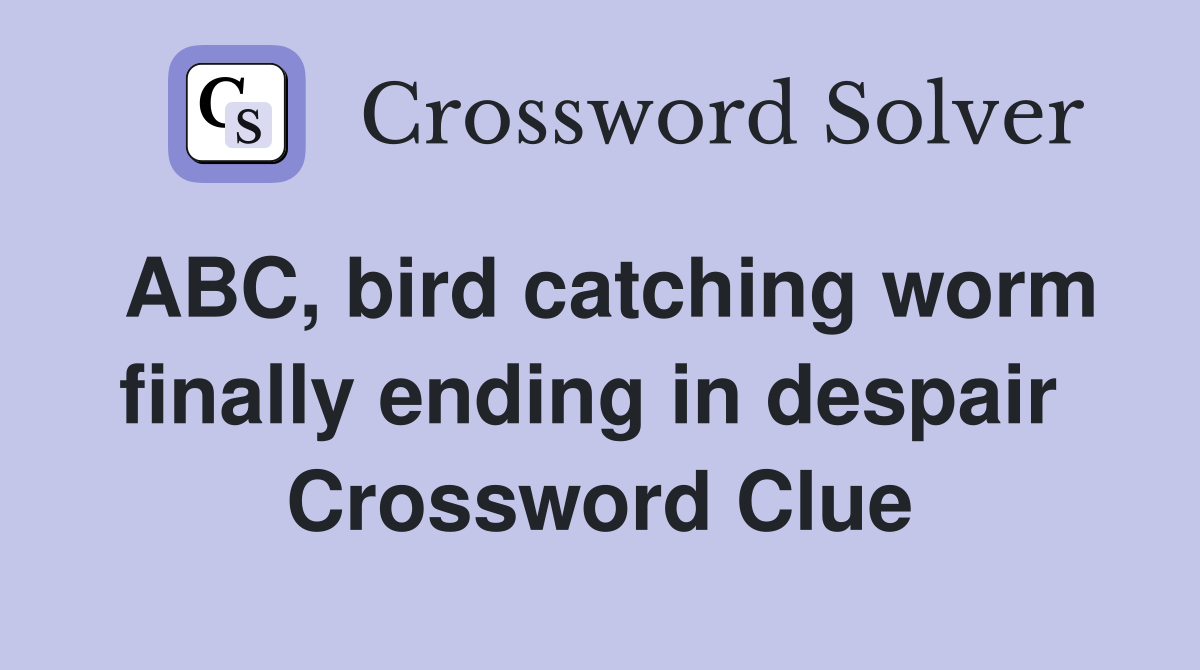 ABC, bird catching worm finally ending in despair  Crossword Clue
