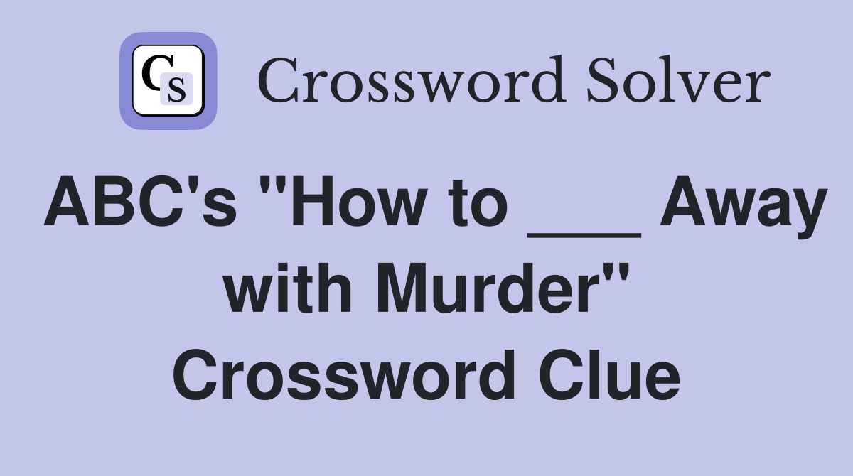 ABC's "How to ___ Away with Murder" Crossword Clue