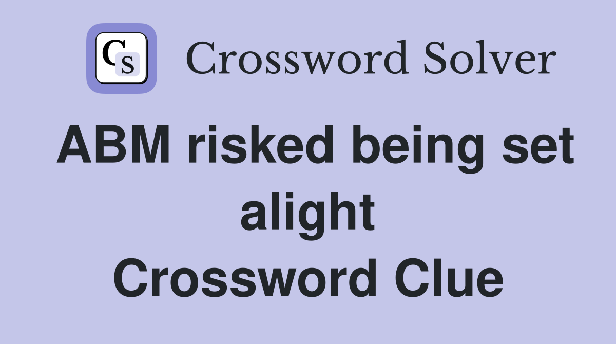 ABM risked being set alight Crossword Clue