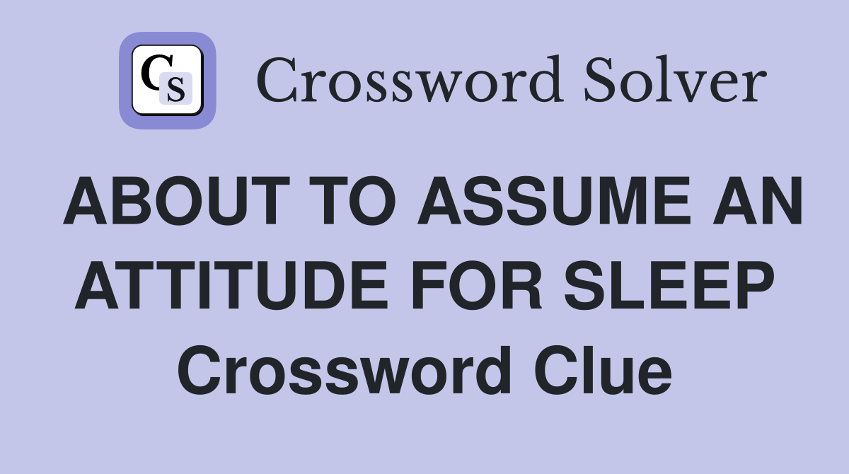 ABOUT TO ASSUME AN ATTITUDE FOR SLEEP Crossword Clue