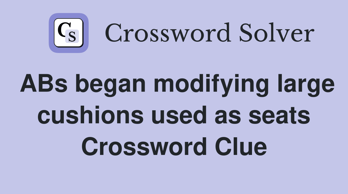 ABs began modifying large cushions used as seats Crossword Clue