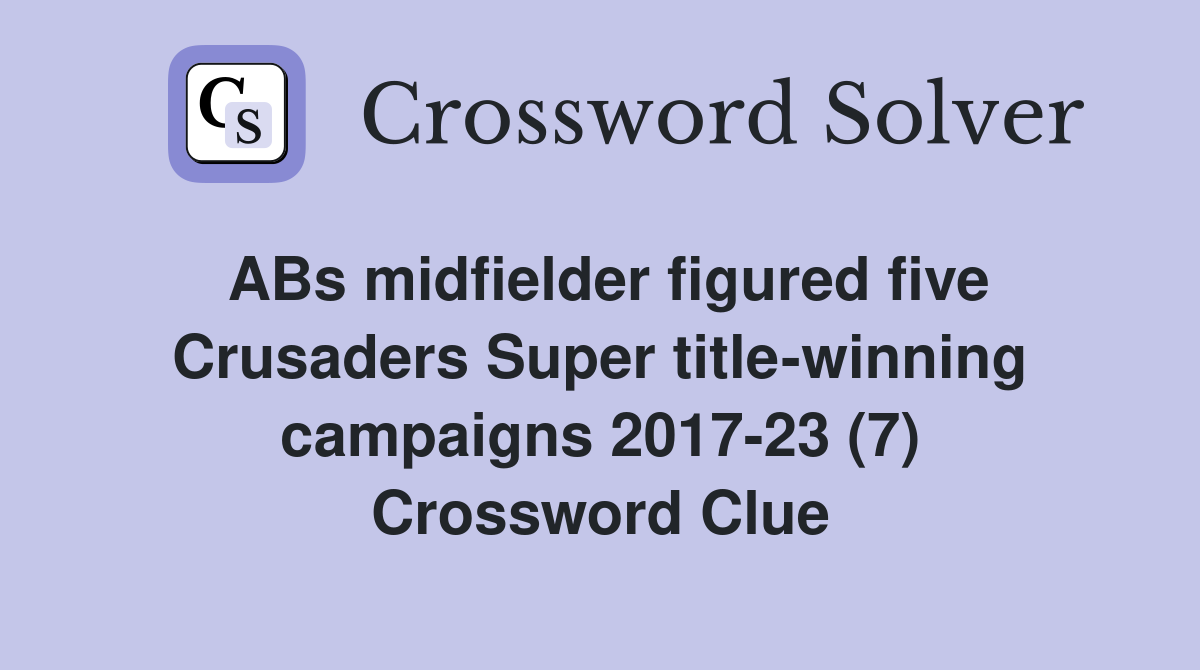 ABs midfielder figured five Crusaders Super title-winning campaigns 2017-23 (7) Crossword Clue