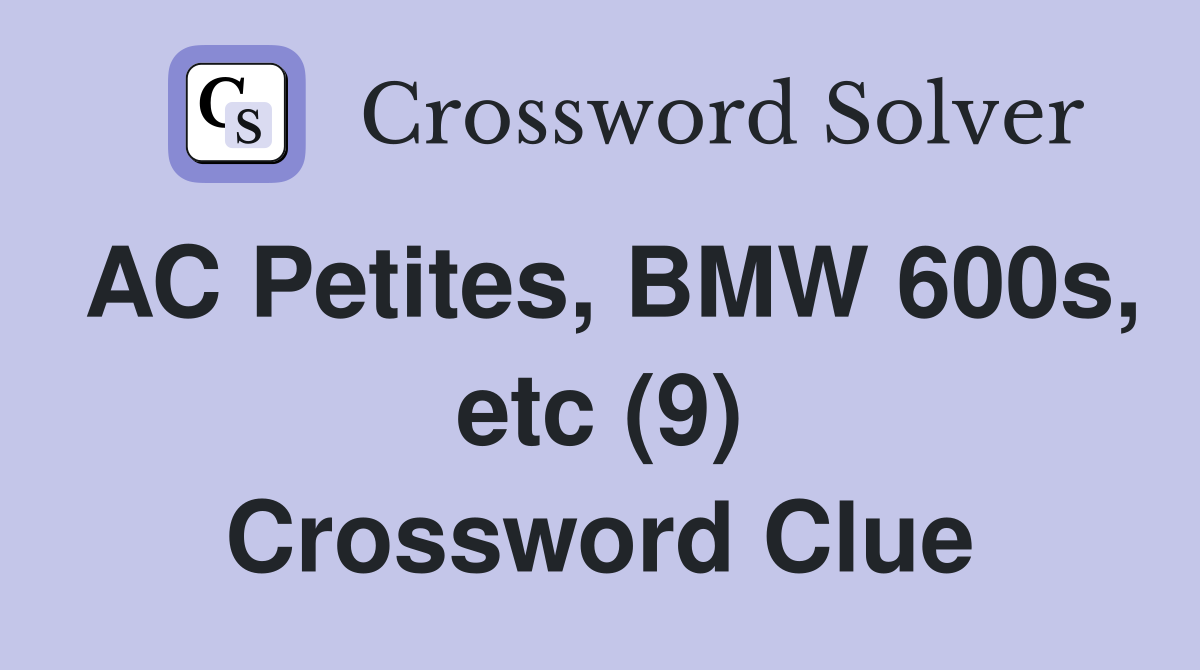 AC Petites, BMW 600s, etc (9) Crossword Clue