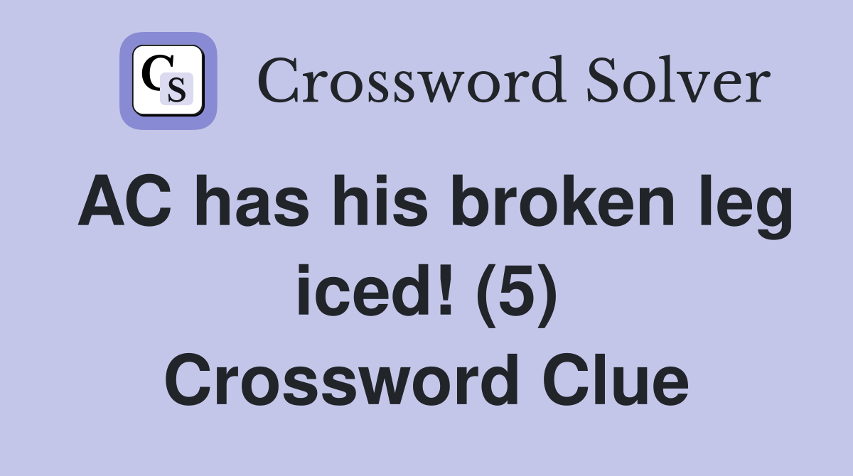 AC has his broken leg iced! (5) Crossword Clue