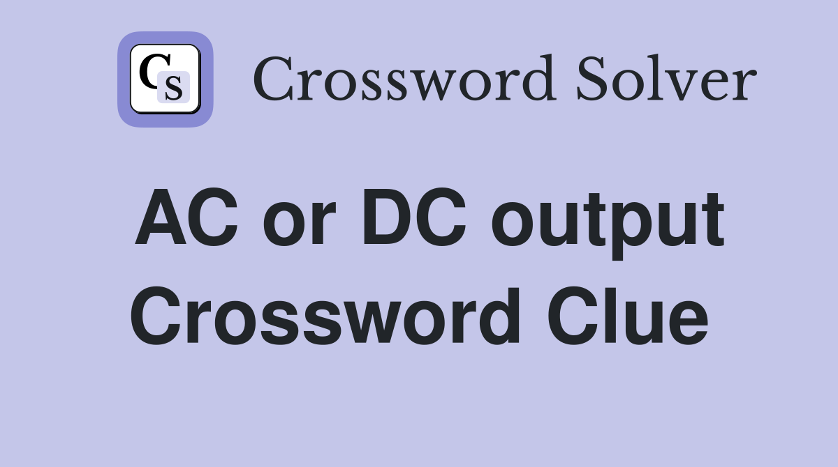AC or DC output Crossword Clue