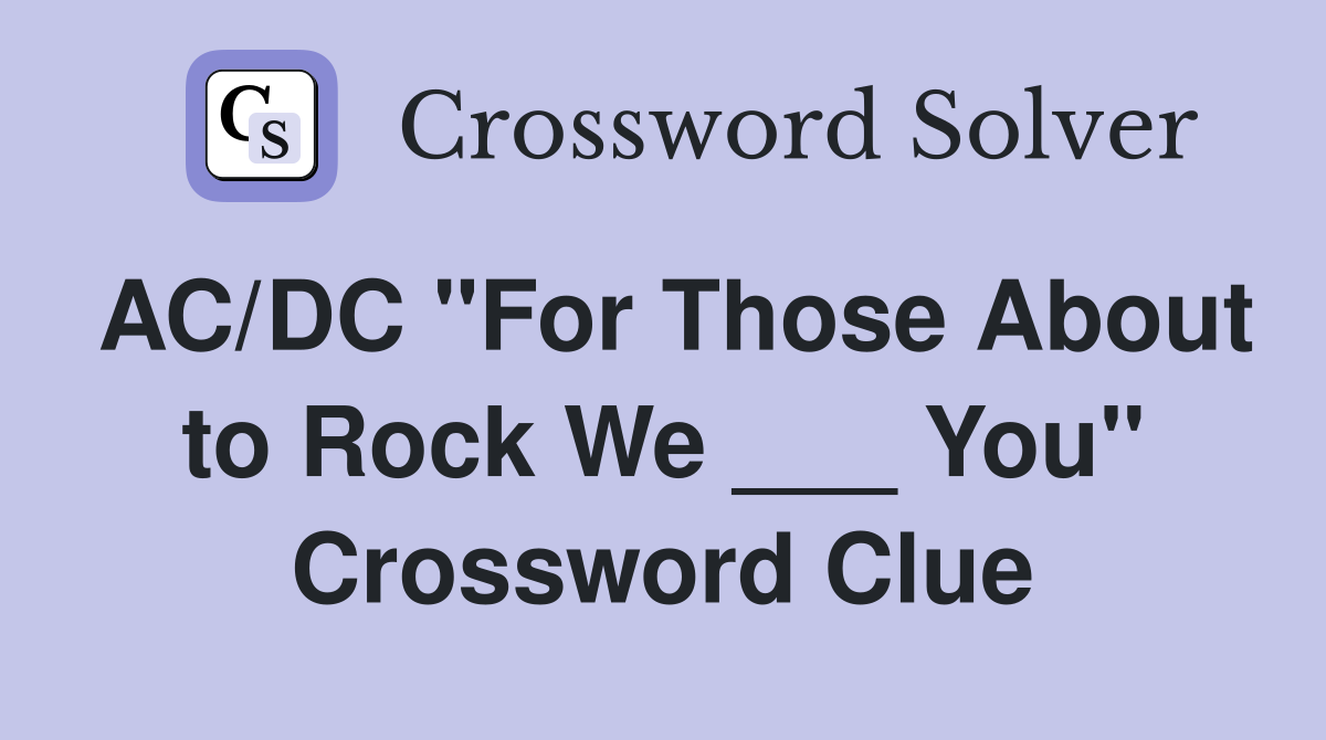 AC/DC "For Those About to Rock We ___ You" Crossword Clue