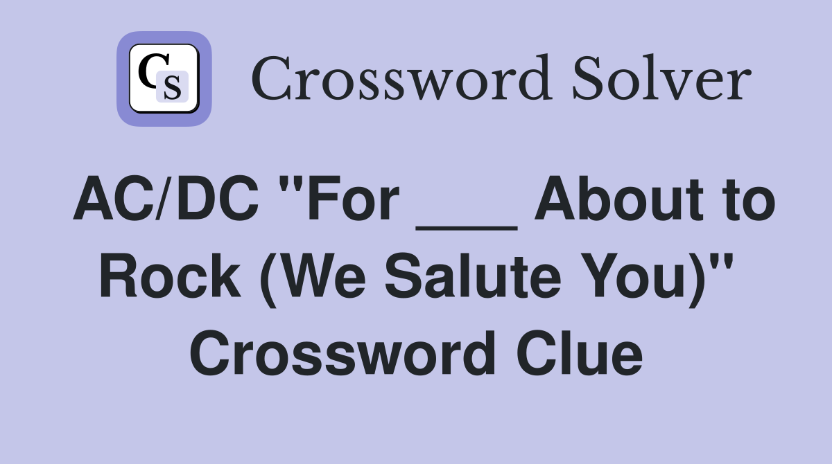 AC/DC "For ___ About to Rock (We Salute You)" Crossword Clue