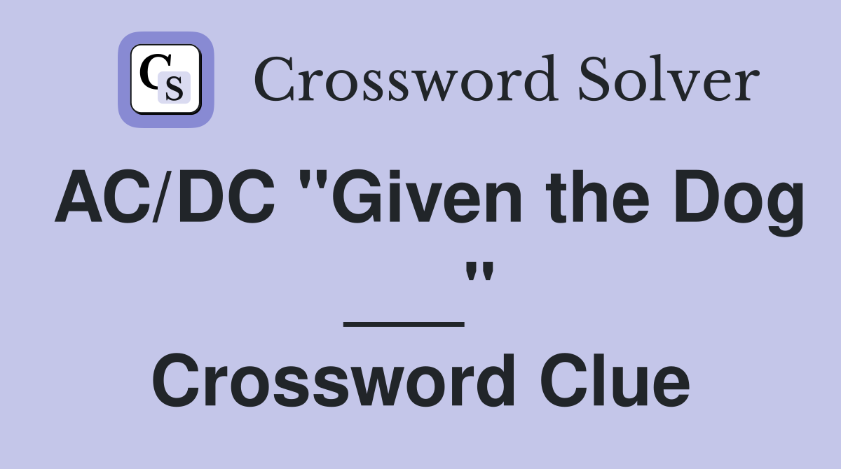 AC/DC "Given the Dog ___" Crossword Clue