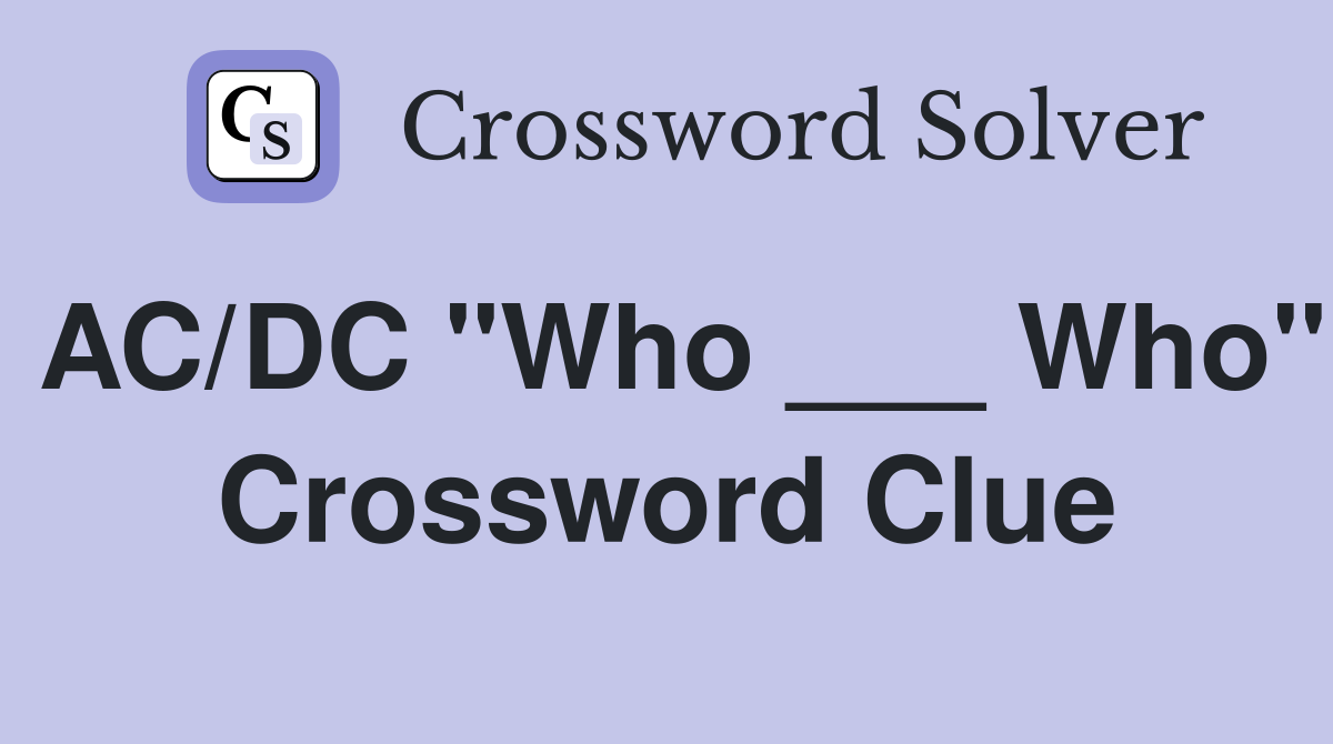 AC/DC "Who ___ Who" Crossword Clue
