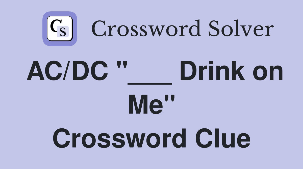 AC/DC "___ Drink on Me" Crossword Clue