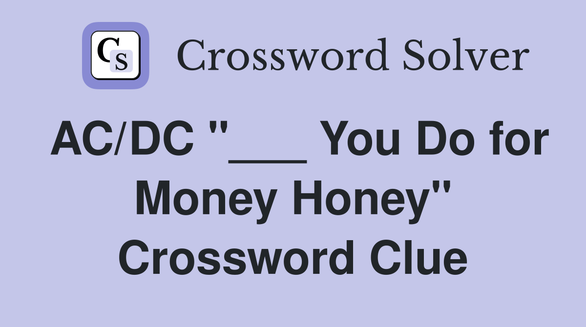 AC/DC "___ You Do for Money Honey" Crossword Clue